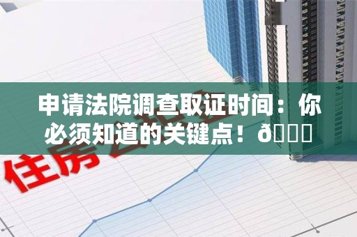 松溪申请法院调查取证时间：你必须知道的关键点！😎