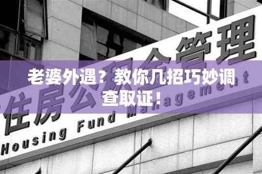松溪老婆外遇？教你几招巧妙调查取证！