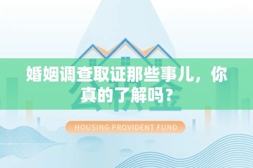 松溪婚姻调查取证那些事儿，你真的了解吗？
