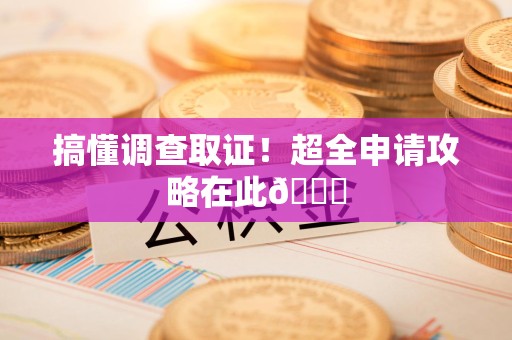 松溪搞懂调查取证！超全申请攻略在此😎