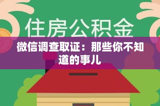 松溪微信调查取证：那些你不知道的事儿