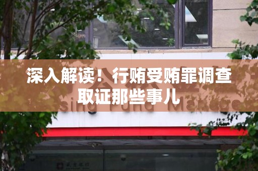 松溪深入解读！行贿受贿罪调查取证那些事儿