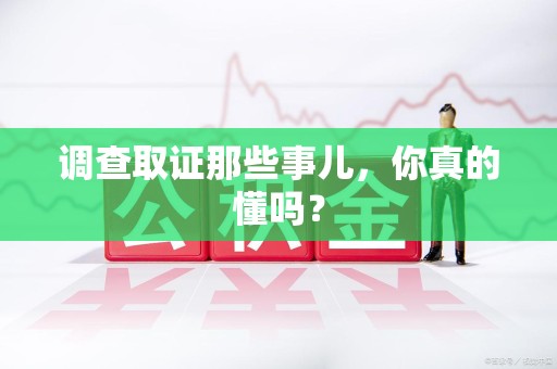 松溪调查取证那些事儿，你真的懂吗？