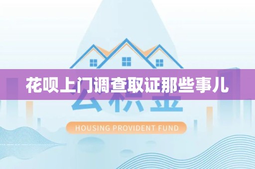 松溪花呗上门调查取证那些事儿