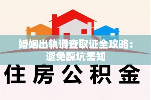 松溪婚姻出轨调查取证全攻略：避免踩坑需知