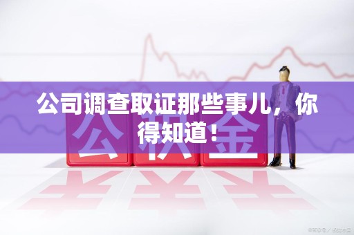 松溪公司调查取证那些事儿，你得知道！