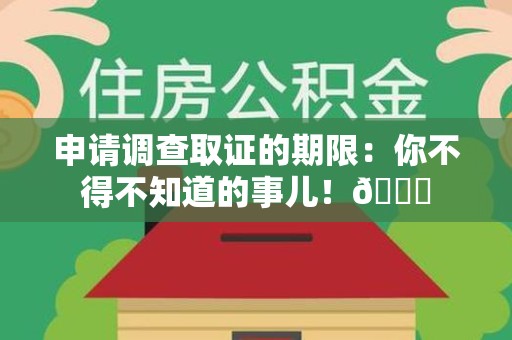 松溪申请调查取证的期限:你不得不知道的事儿!😎 松溪申请调查取证的期限:你不得不知道的事儿!😎