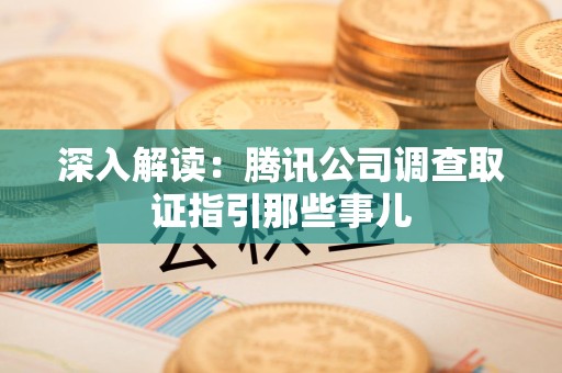 松溪深入解读：腾讯公司调查取证指引那些事儿