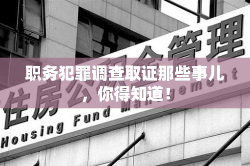 松溪职务犯罪调查取证那些事儿，你得知道！