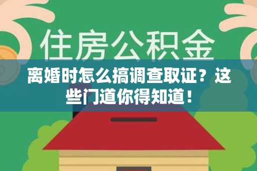 松溪离婚时怎么搞调查取证？这些门道你得知道！
