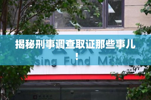 松溪揭秘刑事调查取证那些事儿！