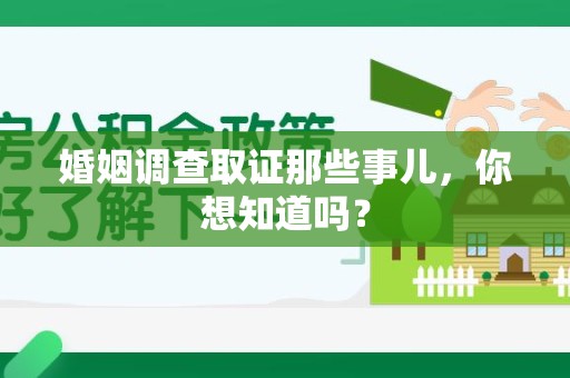 松溪婚姻调查取证那些事儿，你想知道吗？