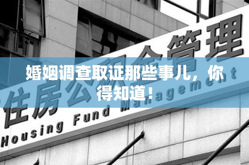 松溪婚姻调查取证那些事儿，你得知道！