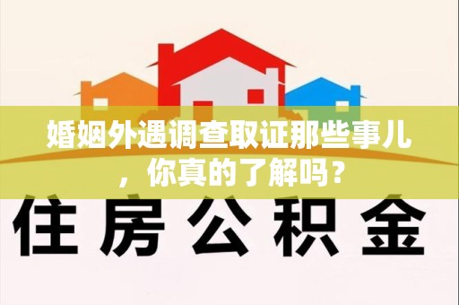 松溪婚姻外遇调查取证那些事儿，你真的了解吗？