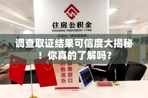 松溪调查取证结果可信度大揭秘！你真的了解吗？