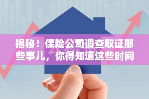 松溪揭秘！保险公司调查取证那些事儿，你得知道这些时间点😎