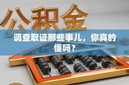 松溪调查取证那些事儿，你真的懂吗？