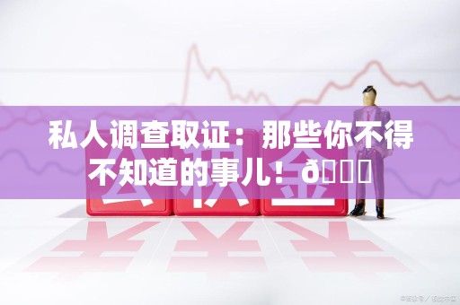 松溪私人调查取证：那些你不得不知道的事儿！😎