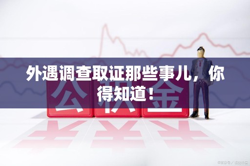 松溪外遇调查取证那些事儿，你得知道！