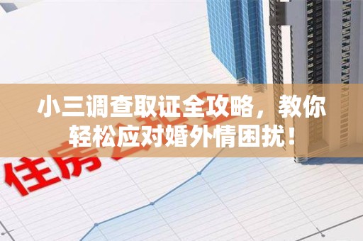 松溪小三调查取证全攻略，教你轻松应对婚外情困扰！
