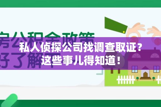 松溪私人侦探公司找调查取证？这些事儿得知道！