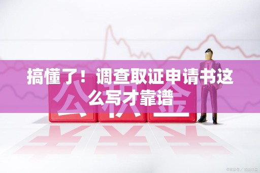 松溪搞懂了！调查取证申请书这么写才靠谱