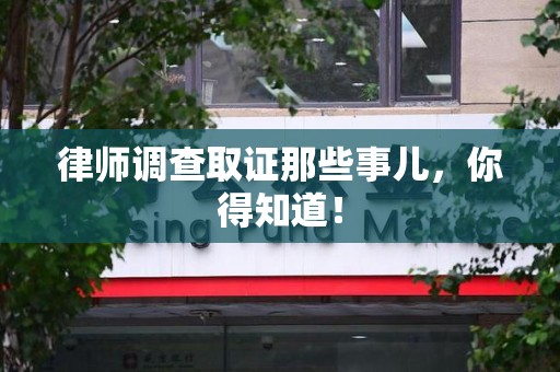 松溪律师调查取证那些事儿，你得知道！