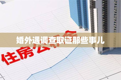 松溪婚外遇调查取证那些事儿