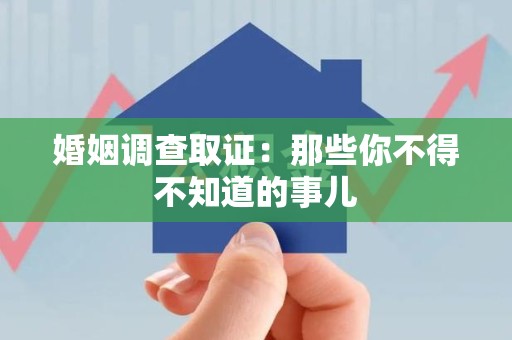 松溪婚姻调查取证：那些你不得不知道的事儿