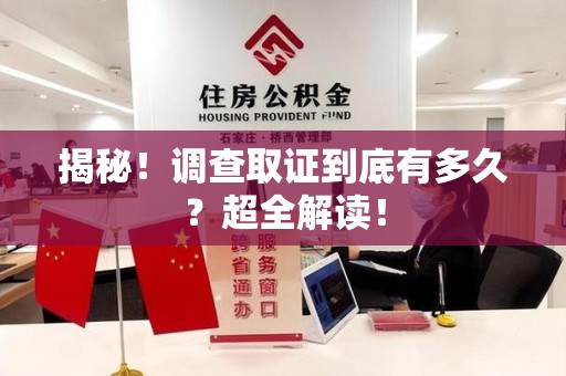 松溪揭秘！调查取证到底有多久？超全解读！