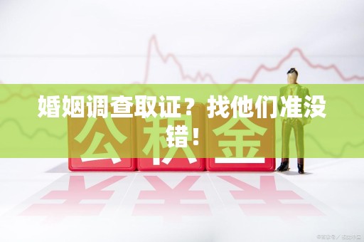 松溪婚姻调查取证？找他们准没错！