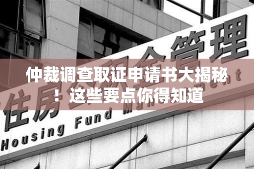 松溪仲裁调查取证申请书大揭秘！这些要点你得知道