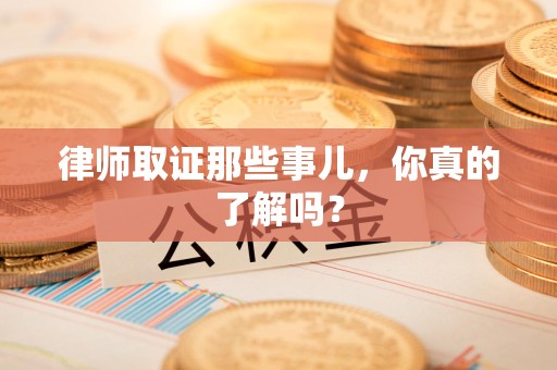 松溪律师取证那些事儿，你真的了解吗？