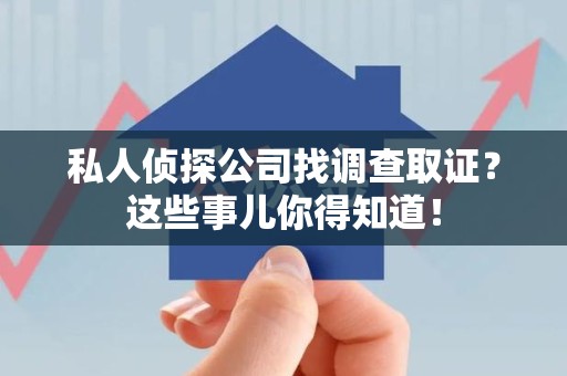 松溪私人侦探公司找调查取证？这些事儿你得知道！