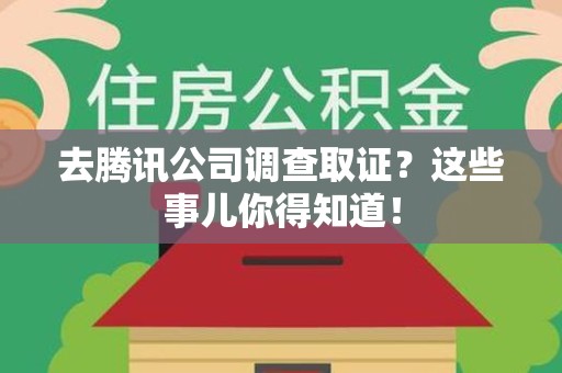 松溪去腾讯公司调查取证？这些事儿你得知道！