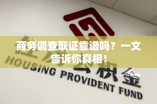 松溪商务调查取证靠谱吗？一文告诉你真相！