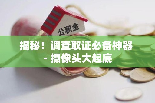 松溪揭秘！调查取证必备神器 - 摄像头大起底