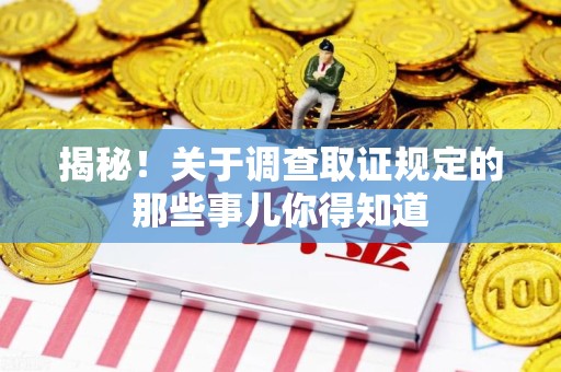 松溪揭秘！关于调查取证规定的那些事儿你得知道