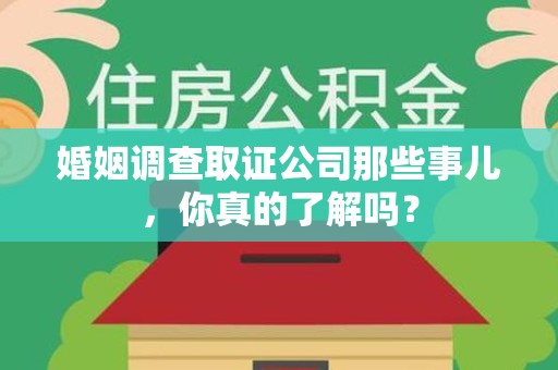 松溪婚姻调查取证公司那些事儿，你真的了解吗？