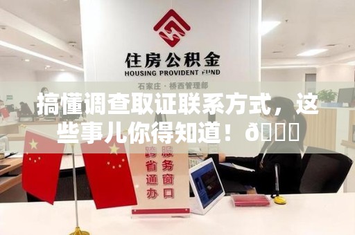 松溪搞懂调查取证联系方式，这些事儿你得知道！😎